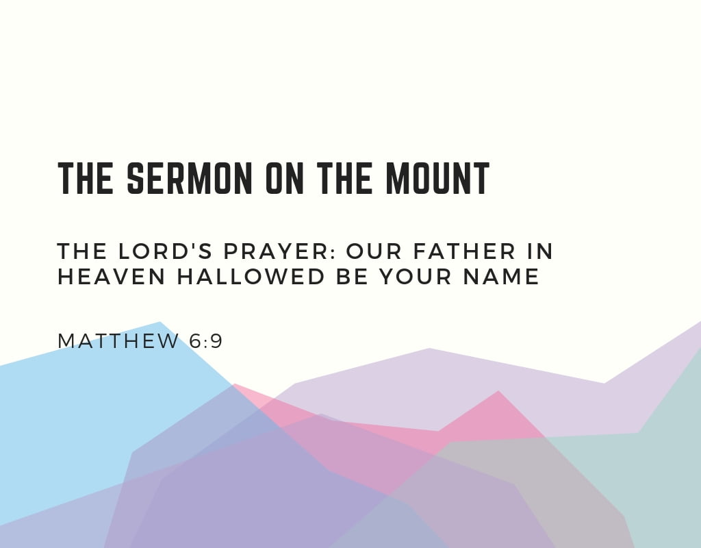 The Lord’s Prayer: Our Father In Heaven, Hallowed Be Your Name