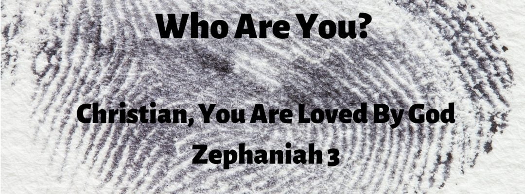 Who Are You? Christian, You Are Loved By God (Zephaniah 3)